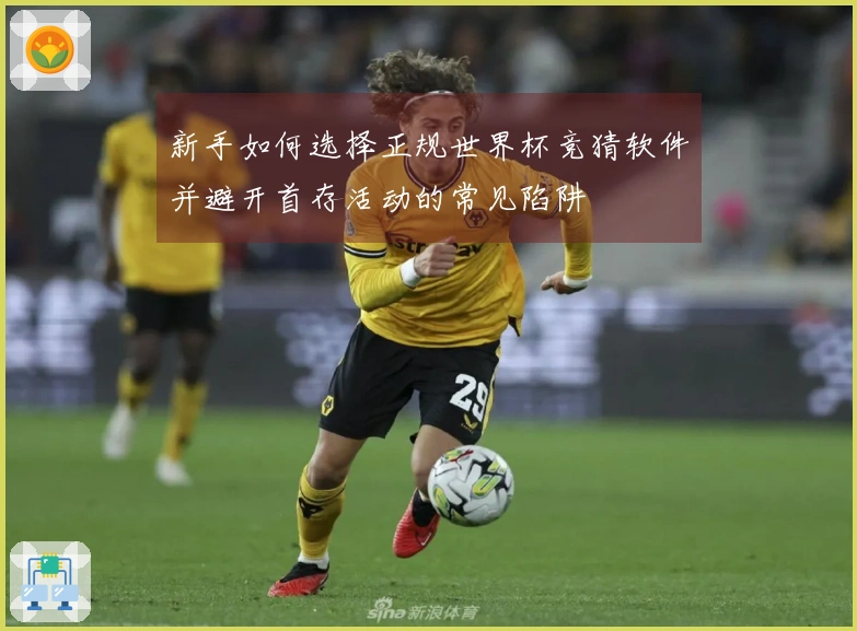 新手如何选择正规世界杯竞猜软件并避开首存活动的常见陷阱