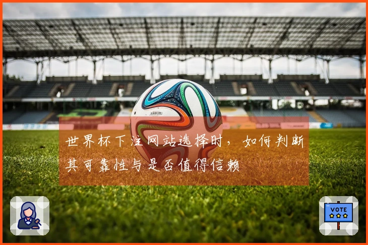 世界杯下注网站选择时，如何判断其可靠性与是否值得信赖