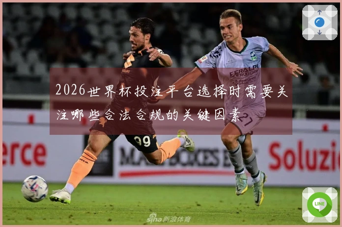 2026世界杯投注平台选择时需要关注哪些合法合规的关键因素