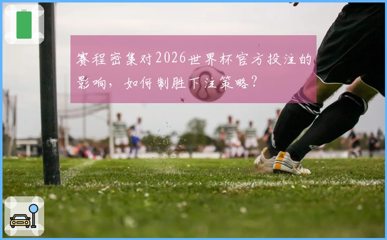 赛程密集对2026世界杯官方投注的影响，如何制胜下注策略？