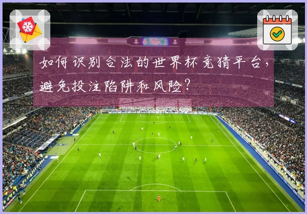 如何识别合法的世界杯竞猜平台，避免投注陷阱和风险？