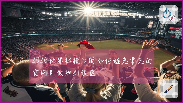 2026世界杯投注时如何避免常见的官网真假辨别误区