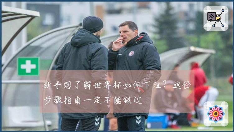 新手想了解世界杯如何下注？这份步骤指南一定不能错过