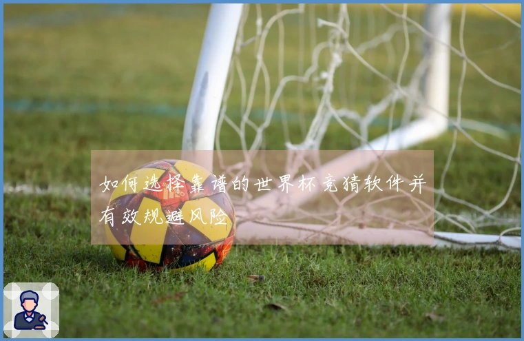 如何选择靠谱的世界杯竞猜软件并有效规避风险