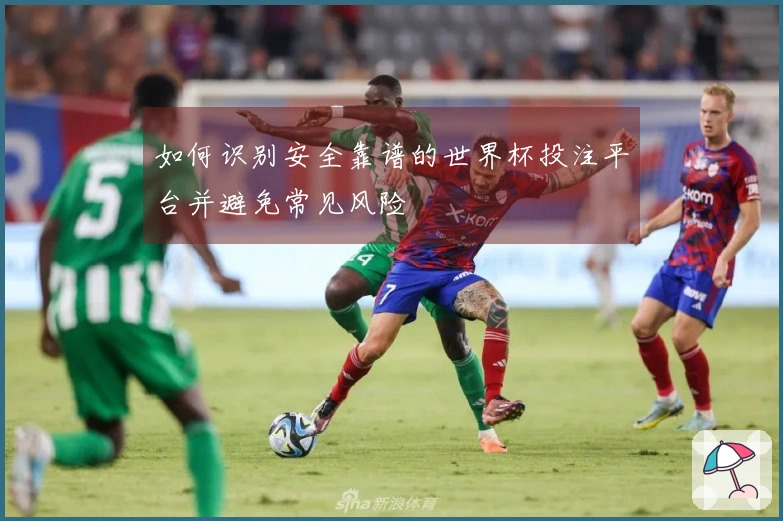 如何识别安全靠谱的世界杯投注平台并避免常见风险