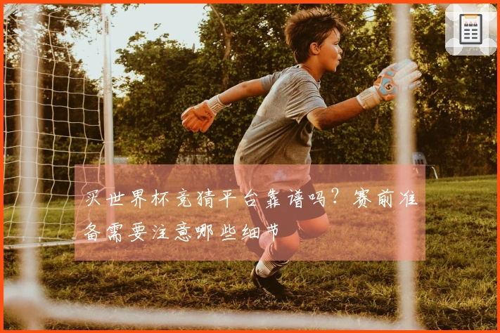 买世界杯竞猜平台靠谱吗？赛前准备需要注意哪些细节