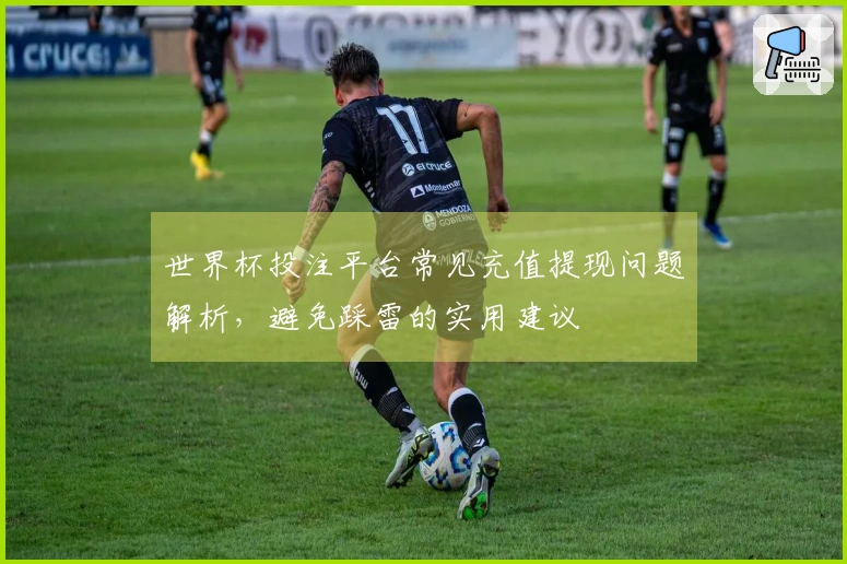 世界杯投注平台常见充值提现问题解析，避免踩雷的实用建议
