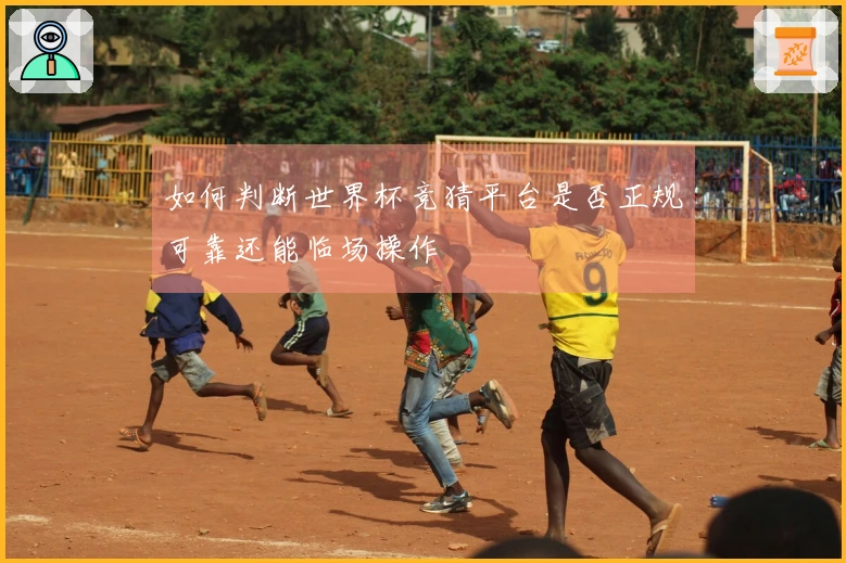 如何判断世界杯竞猜平台是否正规可靠还能临场操作
