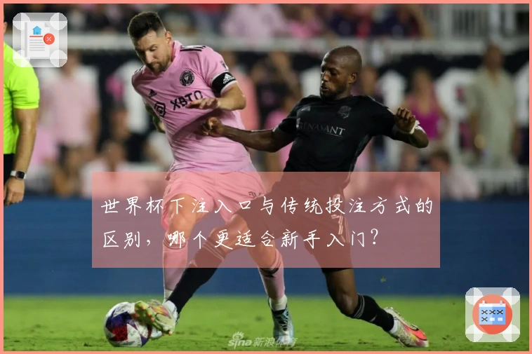 世界杯下注入口与传统投注方式的区别，哪个更适合新手入门？