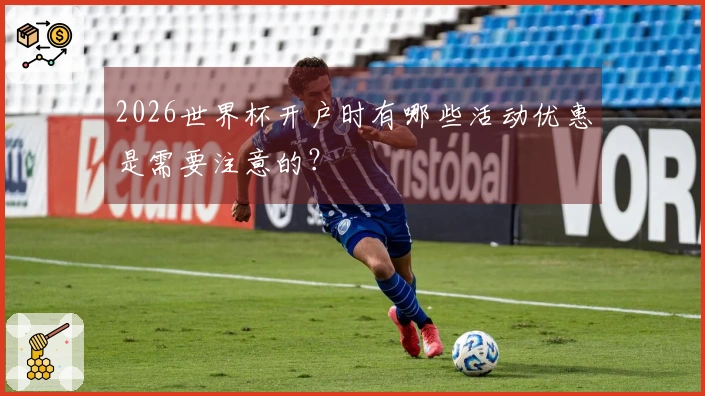 2026世界杯开户时有哪些活动优惠是需要注意的？