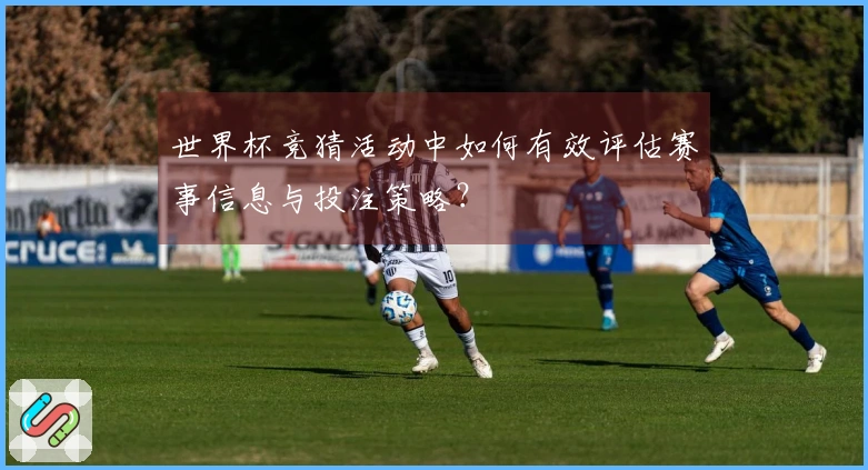 世界杯竞猜活动中如何有效评估赛事信息与投注策略？