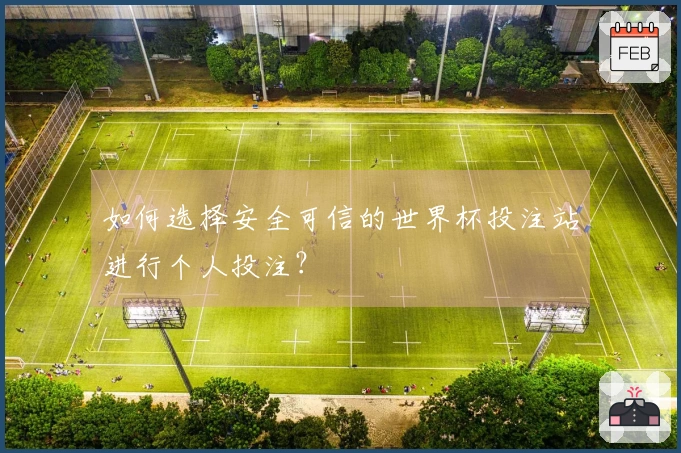 如何选择安全可信的世界杯投注站进行个人投注？