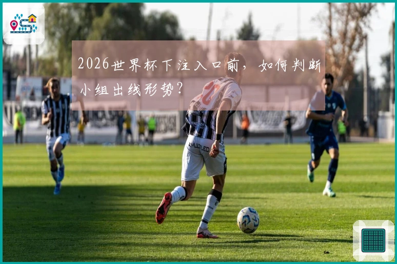 2026世界杯下注入口前，如何判断小组出线形势？