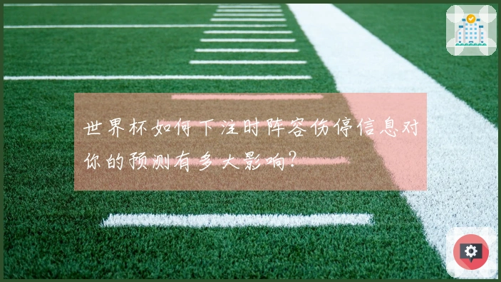 世界杯如何下注时阵容伤停信息对你的预测有多大影响？