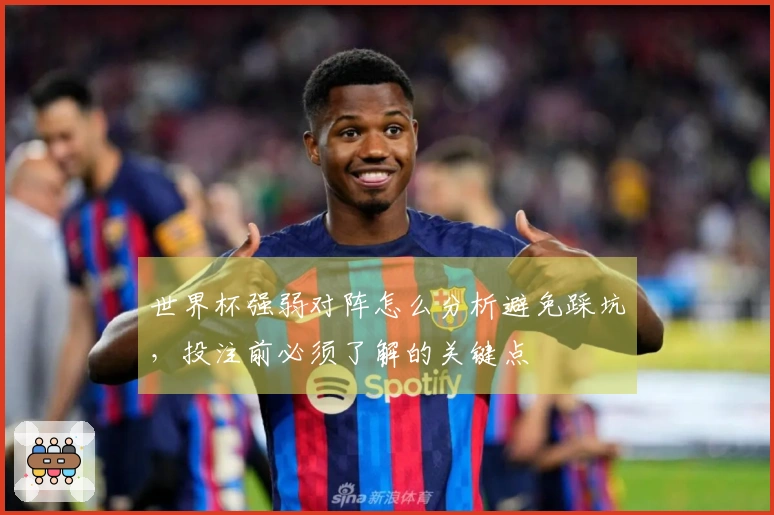 世界杯强弱对阵怎么分析避免踩坑，投注前必须了解的关键点