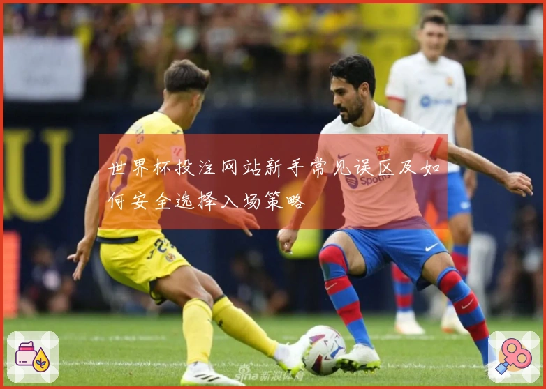 世界杯投注网站新手常见误区及如何安全选择入场策略