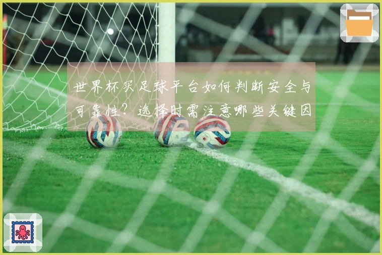 世界杯买足球平台如何判断安全与可靠性？选择时需注意哪些关键因素？