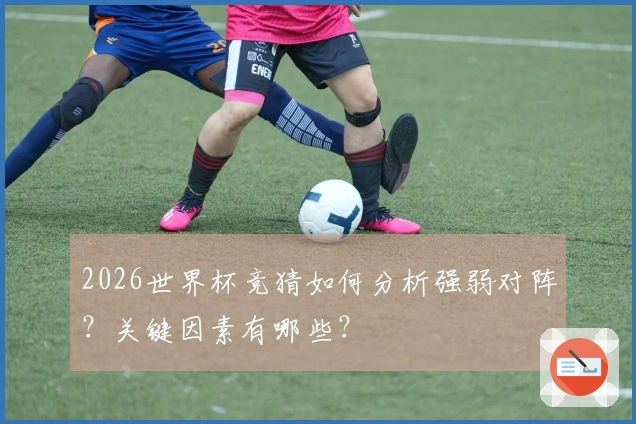 2026世界杯竞猜如何分析强弱对阵？关键因素有哪些？