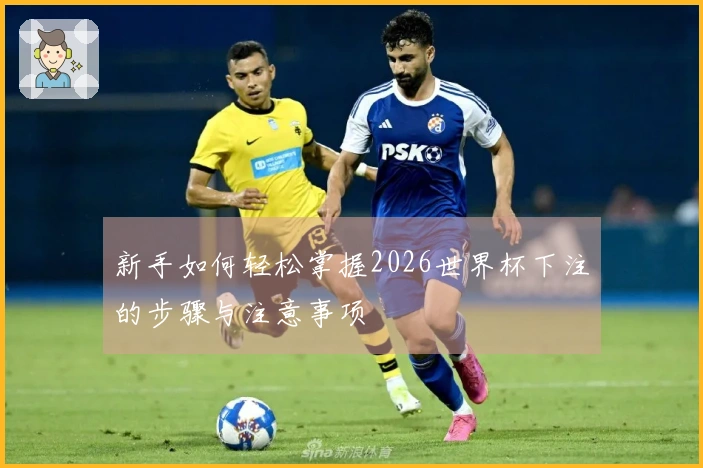 新手如何轻松掌握2026世界杯下注的步骤与注意事项
