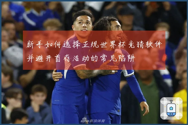 新手如何选择正规世界杯竞猜软件并避开首存活动的常见陷阱