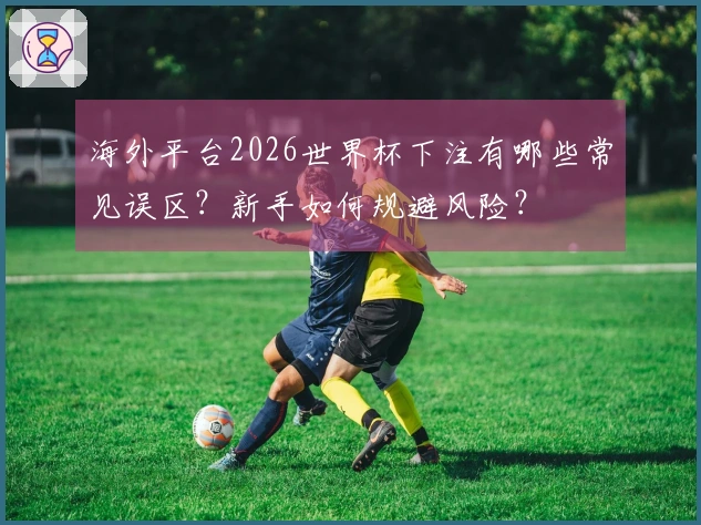 海外平台2026世界杯下注有哪些常见误区？新手如何规避风险？