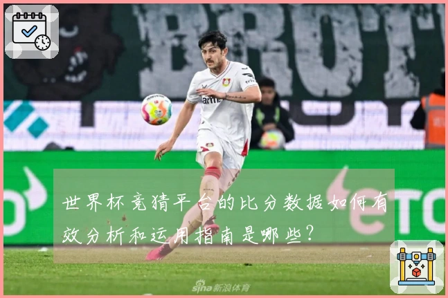 世界杯竞猜平台的比分数据如何有效分析和运用指南是哪些？