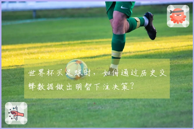 世界杯买足球时，如何通过历史交锋数据做出明智下注决策？