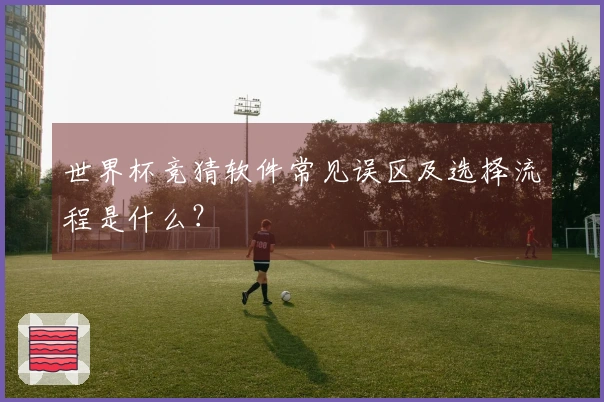 世界杯竞猜软件常见误区及选择流程是什么？
