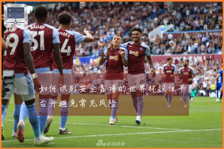 如何识别安全靠谱的世界杯投注平台并避免常见风险