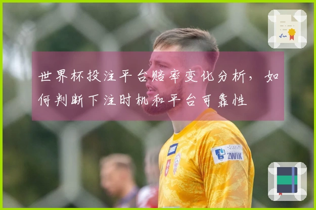 世界杯投注平台赔率变化分析，如何判断下注时机和平台可靠性